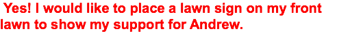&nbsp;Yes! I would like to place a lawn sign on my front lawn to show my support for Andrew. 